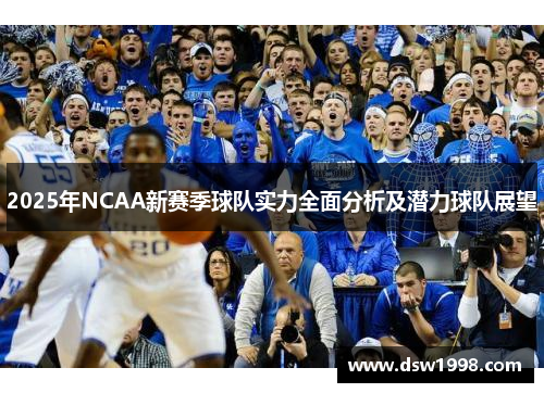 2025年NCAA新赛季球队实力全面分析及潜力球队展望