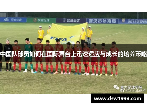 中国队球员如何在国际舞台上迅速适应与成长的培养策略