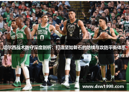 切尔西战术防守深度剖析：打造坚如磐石的防线与攻防平衡体系