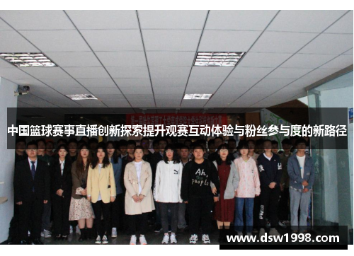 中国篮球赛事直播创新探索提升观赛互动体验与粉丝参与度的新路径 中国篮球赛事直播创新探索提升观赛互动体验与粉丝参与度的新路径