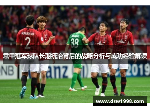 意甲冠军球队长期统治背后的战略分析与成功经验解读