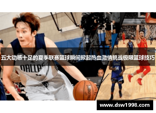 五大动感十足的夏季联赛篮球瞬间掀起热血激情挑战极限篮球技巧