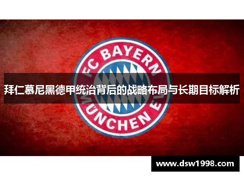 拜仁慕尼黑德甲统治背后的战略布局与长期目标解析