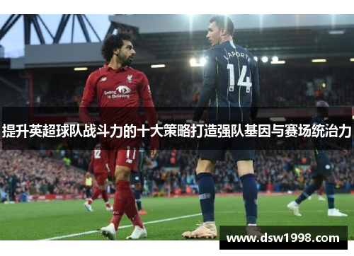 提升英超球队战斗力的十大策略打造强队基因与赛场统治力