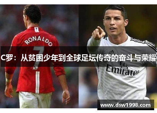 C罗：从贫困少年到全球足坛传奇的奋斗与荣耀