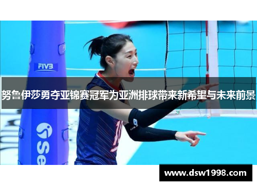 努鲁伊莎勇夺亚锦赛冠军为亚洲排球带来新希望与未来前景
