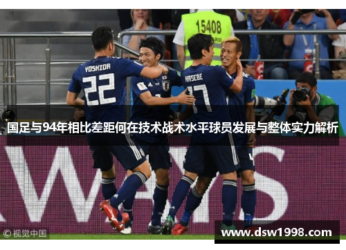 国足与94年相比差距何在技术战术水平球员发展与整体实力解析