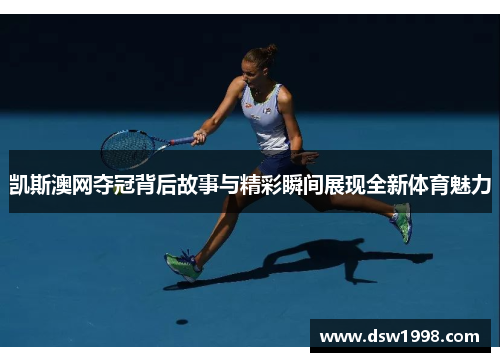 凯斯澳网夺冠背后故事与精彩瞬间展现全新体育魅力