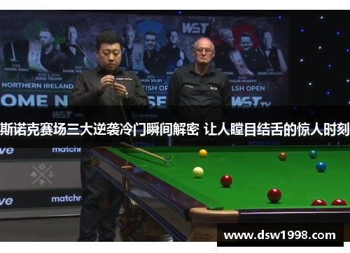 斯诺克赛场三大逆袭冷门瞬间解密 让人瞠目结舌的惊人时刻