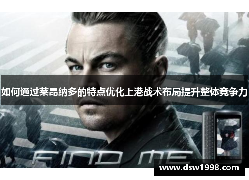 如何通过莱昂纳多的特点优化上港战术布局提升整体竞争力