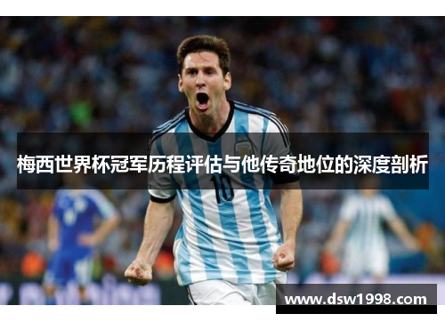 梅西世界杯冠军历程评估与他传奇地位的深度剖析