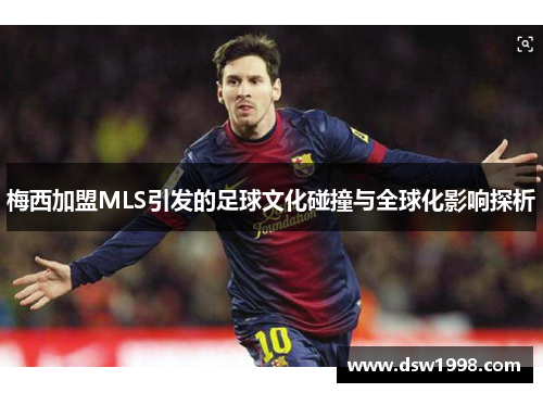 梅西加盟MLS引发的足球文化碰撞与全球化影响探析