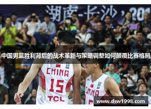 中国男篮胜利背后的战术革新与策略调整如何颠覆比赛格局