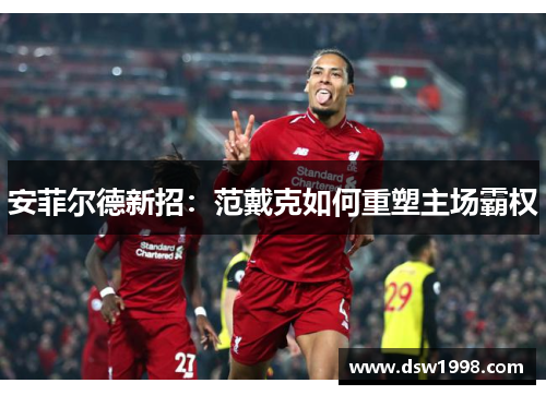 安菲尔德新招：范戴克如何重塑主场霸权