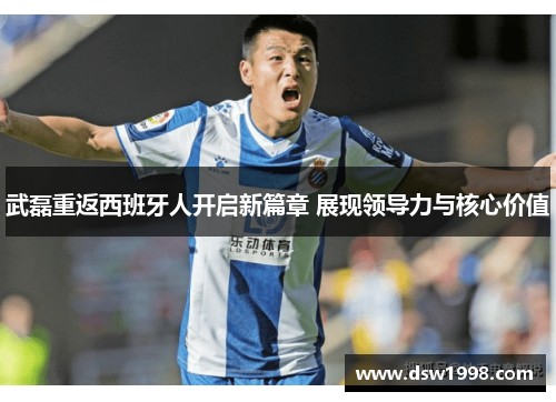 武磊重返西班牙人开启新篇章 展现领导力与核心价值 武磊重返西班牙人开启新篇章 展现领导力与核心价值