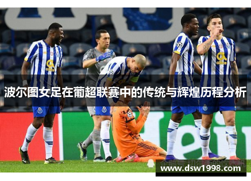 波尔图女足在葡超联赛中的传统与辉煌历程分析