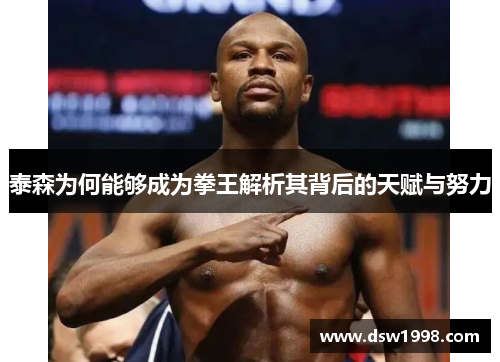 泰森为何能够成为拳王解析其背后的天赋与努力