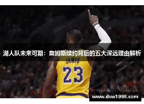 湖人队未来可期：詹姆斯续约背后的五大深远理由解析