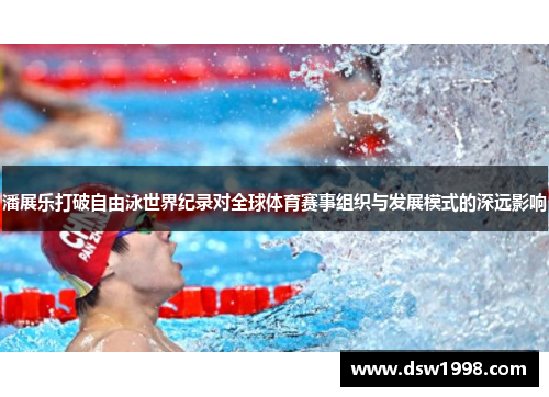 潘展乐打破自由泳世界纪录对全球体育赛事组织与发展模式的深远影响