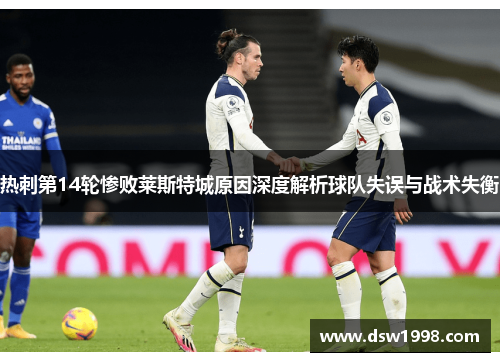 热刺第14轮惨败莱斯特城原因深度解析球队失误与战术失衡