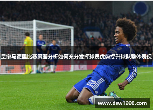 皇家马德里比赛策略分析如何充分发挥球员优势提升球队整体表现