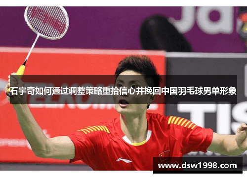 石宇奇如何通过调整策略重拾信心并挽回中国羽毛球男单形象
