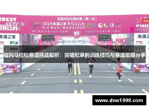 福冈马拉松赛道挑战解析：突破纪录的训练技巧与赛道策略分享