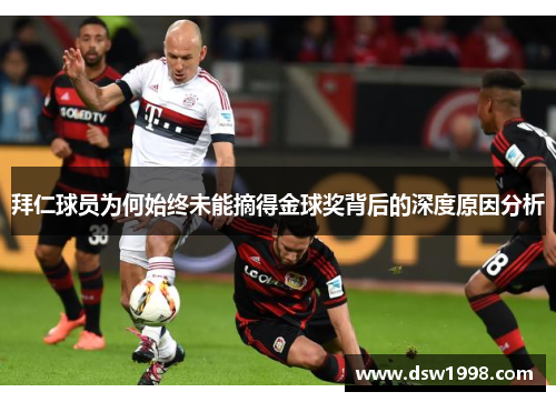 拜仁球员为何始终未能摘得金球奖背后的深度原因分析 拜仁球员为何始终未能摘得金球奖背后的深度原因分析