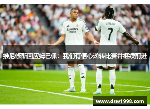 维尼修斯回应姆巴佩：我们有信心逆转比赛并继续前进