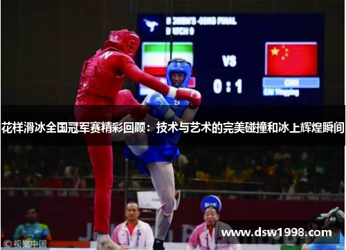 花样滑冰全国冠军赛精彩回顾：技术与艺术的完美碰撞和冰上辉煌瞬间