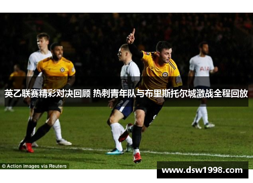 英乙联赛精彩对决回顾 热刺青年队与布里斯托尔城激战全程回放