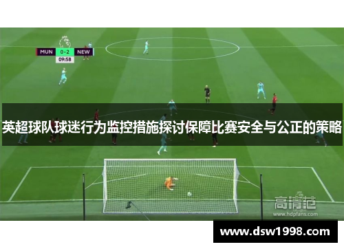 英超球队球迷行为监控措施探讨保障比赛安全与公正的策略