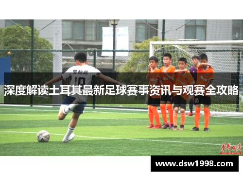 深度解读土耳其最新足球赛事资讯与观赛全攻略