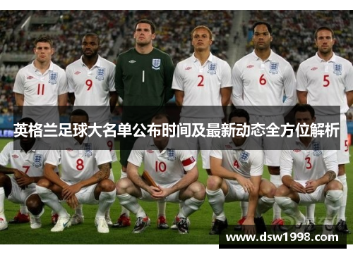 英格兰足球大名单公布时间及最新动态全方位解析
