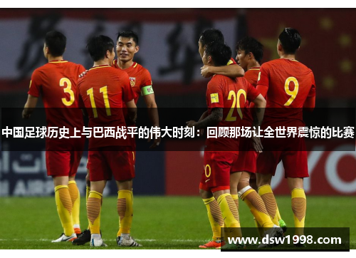 中国足球历史上与巴西战平的伟大时刻：回顾那场让全世界震惊的比赛